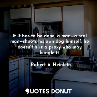  If it has to be done, a man—a real man—shoots his own dog himself; he doesn’t hi... - Robert A. Heinlein - Quotes Donut