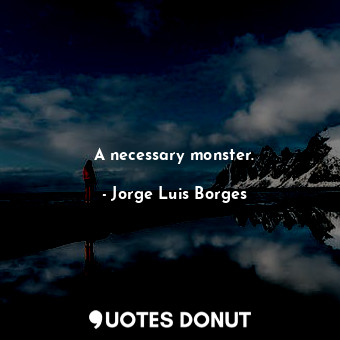  A necessary monster.... - Jorge Luis Borges - Quotes Donut