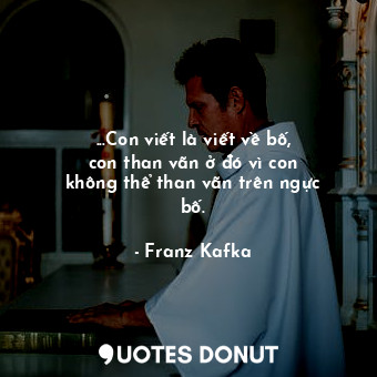  ...Con viết là viết về bố, con than vãn ở đó vì con không thể than vãn trên ngực... - Franz Kafka - Quotes Donut