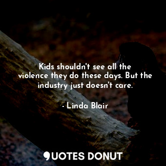  Kids shouldn&#39;t see all the violence they do these days. But the industry jus... - Linda Blair - Quotes Donut