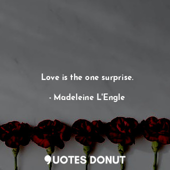 Love is the one surprise.