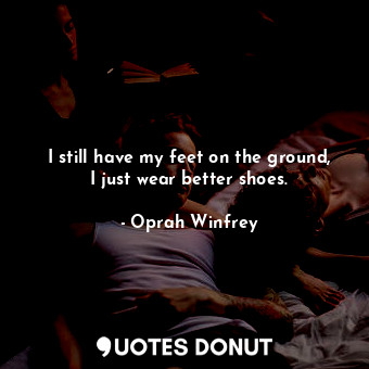  I still have my feet on the ground, I just wear better shoes.... - Oprah Winfrey - Quotes Donut
