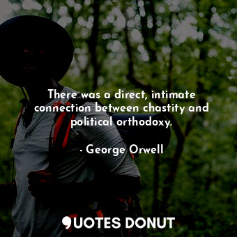  There was a direct, intimate connection between chastity and political orthodoxy... - George Orwell - Quotes Donut