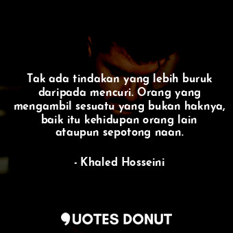  Tak ada tindakan yang lebih buruk daripada mencuri. Orang yang mengambil sesuatu... - Khaled Hosseini - Quotes Donut