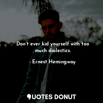  Don’t ever kid yourself with too much dialectics.... - Ernest Hemingway - Quotes Donut