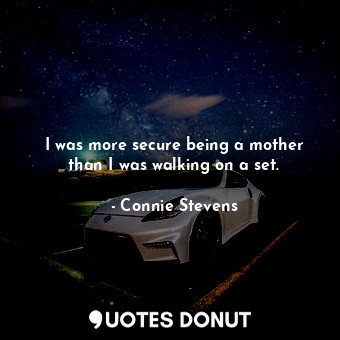  I was more secure being a mother than I was walking on a set.... - Connie Stevens - Quotes Donut