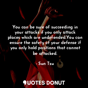 You can be sure of succeeding in your attacks if you only attack places which are undefended.You can ensure the safety of your defense if you only hold positions that cannot be attacked.