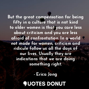  But the great compensation for being fifty in a culture that is not kind to olde... - Erica Jong - Quotes Donut