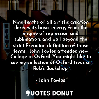  Nine-tenths of all artistic creation derives its basic energy from the engine of... - John Fowles - Quotes Donut