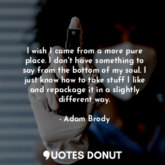  I wish I came from a more pure place. I don&#39;t have something to say from the... - Adam Brody - Quotes Donut