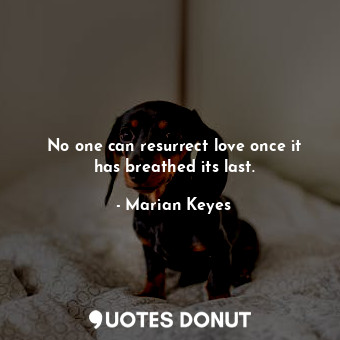 No one can resurrect love once it has breathed its last.