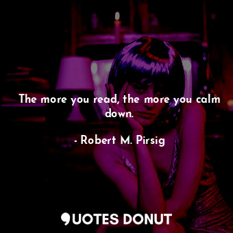 The more you read, the more you calm down.