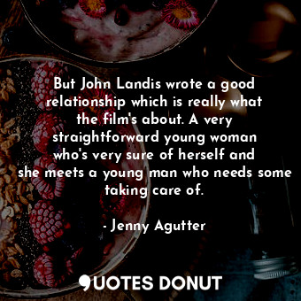  But John Landis wrote a good relationship which is really what the film&#39;s ab... - Jenny Agutter - Quotes Donut