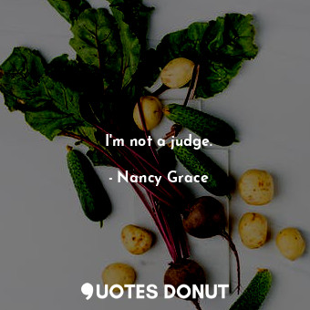  I&#39;m not a judge.... - Nancy Grace - Quotes Donut
