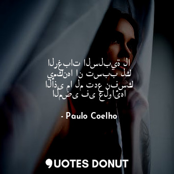  الرغبات السلبية لا يمكنها ان تسبب لك الأذى ما لم تدع نفسك المضى فى غلوائها... - Paulo Coelho - Quotes Donut