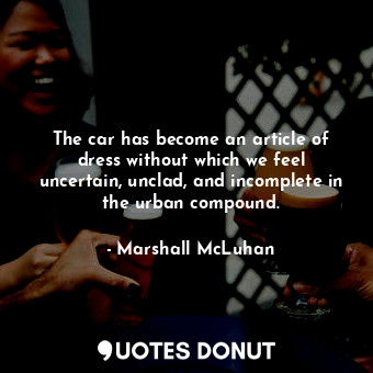  The car has become an article of dress without which we feel uncertain, unclad, ... - Marshall McLuhan - Quotes Donut