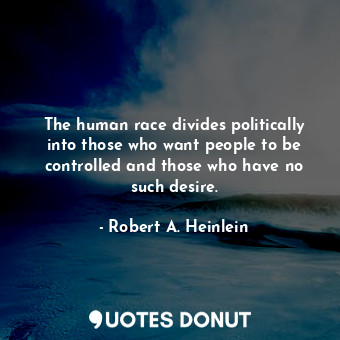 The human race divides politically into those who want people to be controlled and those who have no such desire.