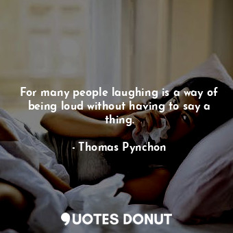  For many people laughing is a way of being loud without having to say a thing.... - Thomas Pynchon - Quotes Donut