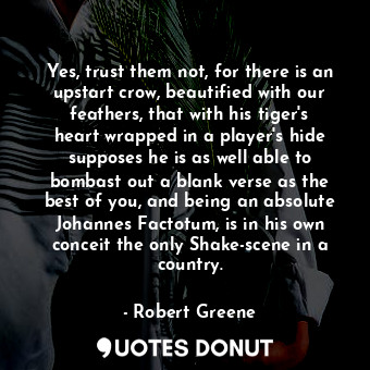 Yes, trust them not, for there is an upstart crow, beautified with our feathers,... - Robert Greene - Quotes Donut