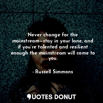  Never change for the mainstream—stay in your lane, and if you’re talented and re... - Russell Simmons - Quotes Donut
