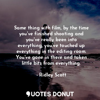  Same thing with film, by the time you&#39;ve finished shooting and you&#39;ve re... - Ridley Scott - Quotes Donut