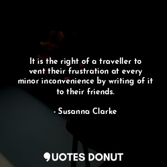 It is the right of a traveller to vent their frustration at every minor inconvenience by writing of it to their friends.