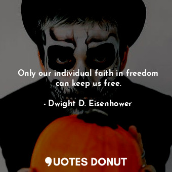Only our individual faith in freedom can keep us free.