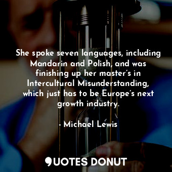  She spoke seven languages, including Mandarin and Polish, and was finishing up h... - Michael Lewis - Quotes Donut