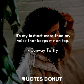  It&#39;s my instinct more than my voice that keeps me on top.... - Conway Twitty - Quotes Donut