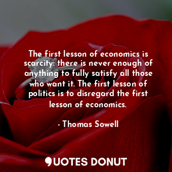  The first lesson of economics is scarcity: there is never enough of anything to ... - Thomas Sowell - Quotes Donut