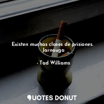  Existen muchas clases de prisiones.  Jarnauga... - Tad Williams - Quotes Donut