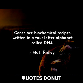  Genes are biochemical recipes written in a four-letter alphabet called DNA.... - Matt Ridley - Quotes Donut