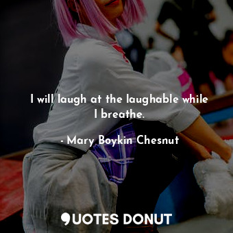  I will laugh at the laughable while I breathe.... - Mary Boykin Chesnut - Quotes Donut
