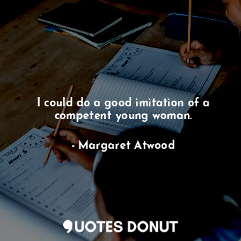  I could do a good imitation of a competent young woman.... - Margaret Atwood - Quotes Donut