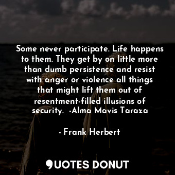  Some never participate. Life happens to them. They get by on little more than du... - Frank Herbert - Quotes Donut