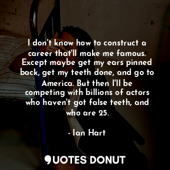  I don&#39;t know how to construct a career that&#39;ll make me famous. Except ma... - Ian Hart - Quotes Donut