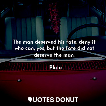  The man deserved his fate, deny it who can; yes, but the fate did not deserve th... - Plato - Quotes Donut