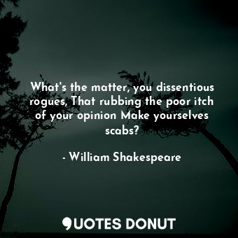  What's the matter, you dissentious rogues, That rubbing the poor itch of your op... - William Shakespeare - Quotes Donut