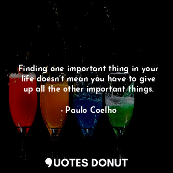  Finding one important thing in your life doesn’t mean you have to give up all th... - Paulo Coelho - Quotes Donut