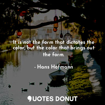  It is not the form that dictates the color, but the color that brings out the fo... - Hans Hofmann - Quotes Donut