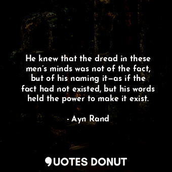  He knew that the dread in these men’s minds was not of the fact, but of his nami... - Ayn Rand - Quotes Donut