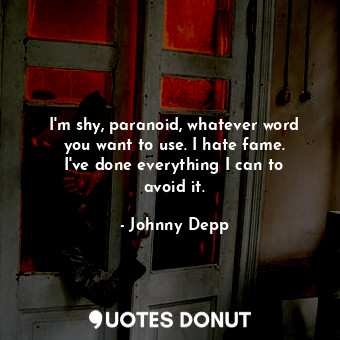  I&#39;m shy, paranoid, whatever word you want to use. I hate fame. I&#39;ve done... - Johnny Depp - Quotes Donut