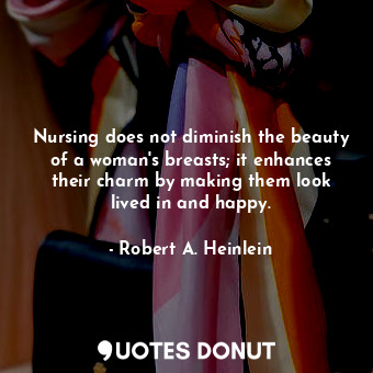  Nursing does not diminish the beauty of a woman's breasts; it enhances their cha... - Robert A. Heinlein - Quotes Donut