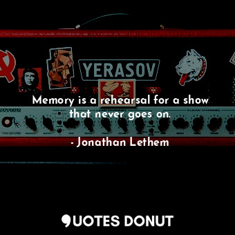  Memory is a rehearsal for a show that never goes on.... - Jonathan Lethem - Quotes Donut
