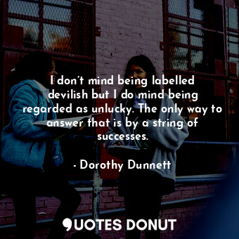  I don’t mind being labelled devilish but I do mind being regarded as unlucky. Th... - Dorothy Dunnett - Quotes Donut