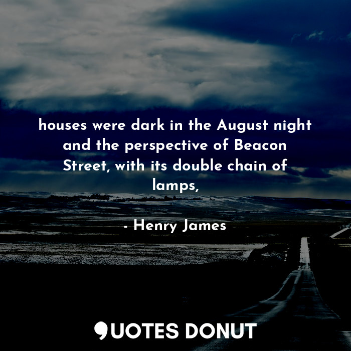 houses were dark in the August night and the perspective of Beacon Street, with its double chain of lamps,