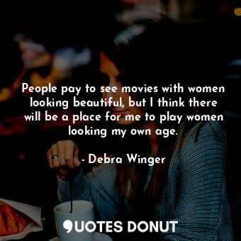  People pay to see movies with women looking beautiful, but I think there will be... - Debra Winger - Quotes Donut