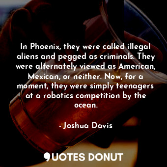  In Phoenix, they were called illegal aliens and pegged as criminals. They were a... - Joshua Davis - Quotes Donut