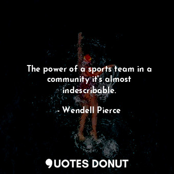  The power of a sports team in a community it&#39;s almost indescribable.... - Wendell Pierce - Quotes Donut
