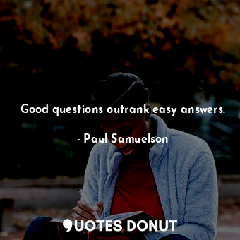  Good questions outrank easy answers.... - Paul Samuelson - Quotes Donut